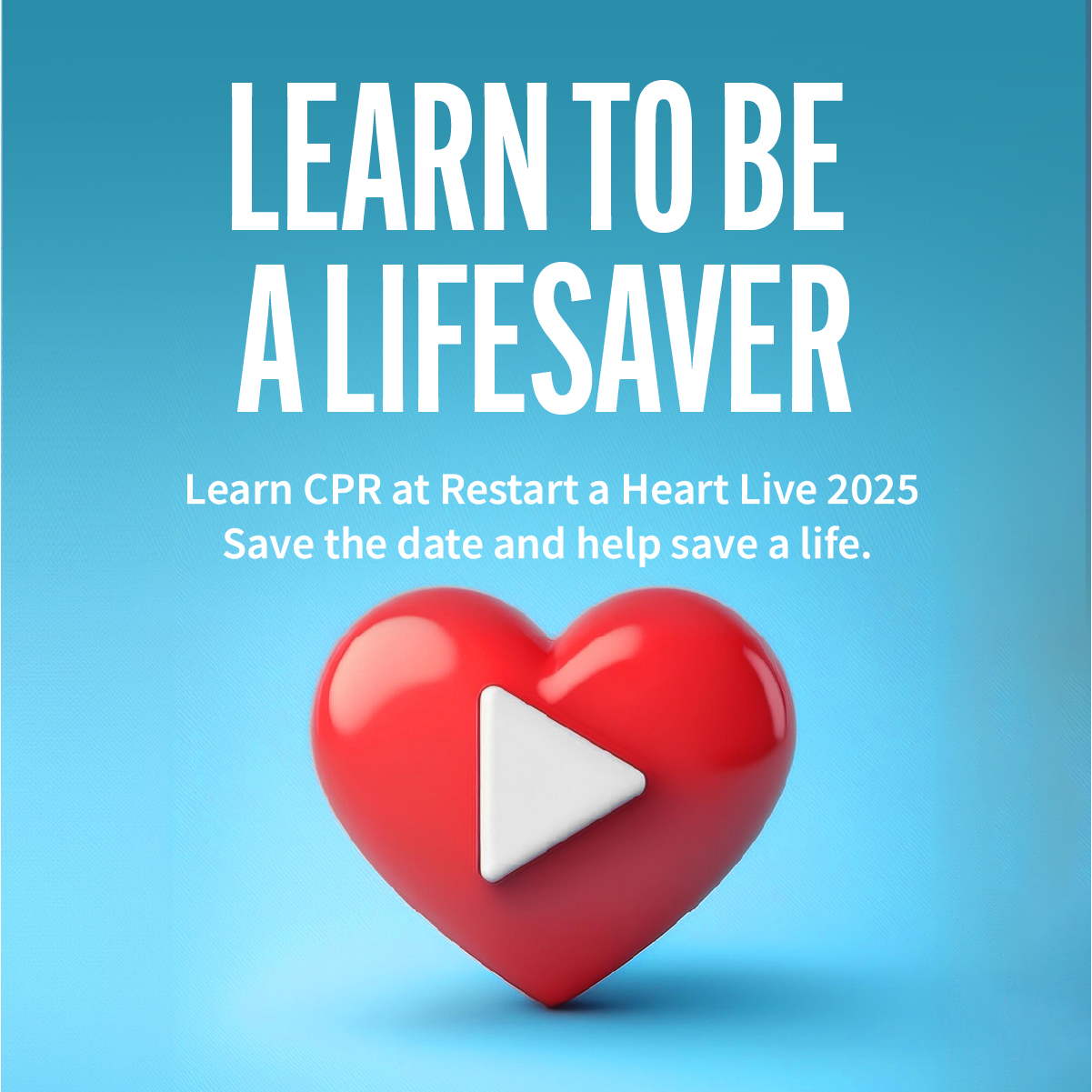 An image of a red heart with a white play button on it with text that reads: Learn to be a Lifesaver. Learn CPR at Restart a Heart Live 2025. Save the date and help save a life.